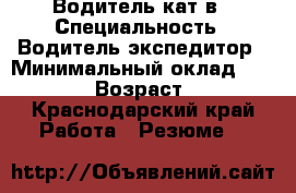 Водитель кат в › Специальность ­ Водитель,экспедитор › Минимальный оклад ­ 30 000 › Возраст ­ 29 - Краснодарский край Работа » Резюме   